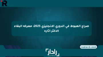صراع الهبوط في الدوري الإنجليزي 2025: معركة البقاء الأكثر إثارة